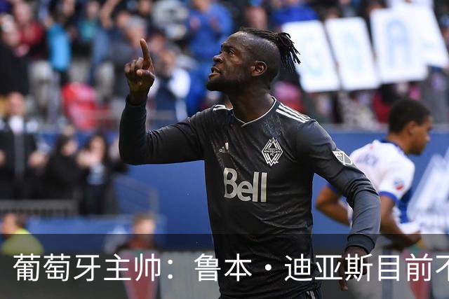 葡萄牙主帅：鲁本·迪亚斯目前不适合比赛 我们会据实际情况轮换
